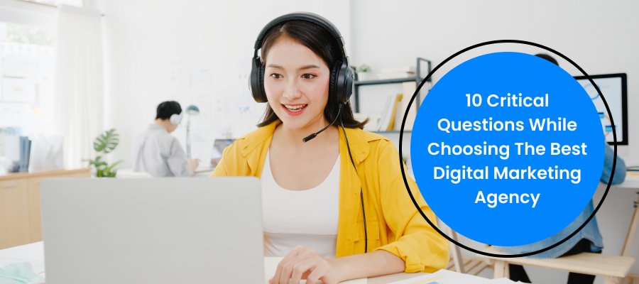 Ask These 10 Critical Questions While Choosing The Best Digital Marketing Agency